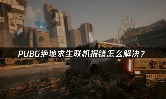 电脑游戏总是联机错误？不妨尝试以下解决方法！（解决游戏联机错误的有效方法及技巧）